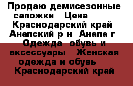 Продаю демисезонные сапожки › Цена ­ 700 - Краснодарский край, Анапский р-н, Анапа г. Одежда, обувь и аксессуары » Женская одежда и обувь   . Краснодарский край